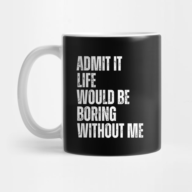 Admit It Life Would Be Boring Without Me by Thoratostore